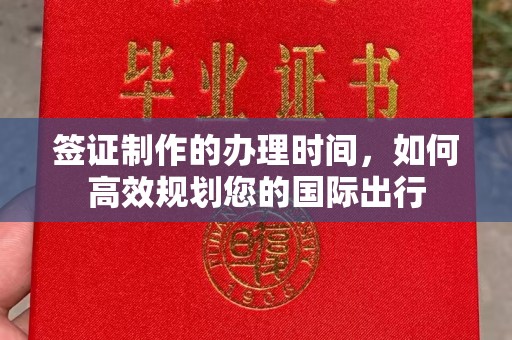 武隆签证制作的办理时间，如何高效规划您的国际出行