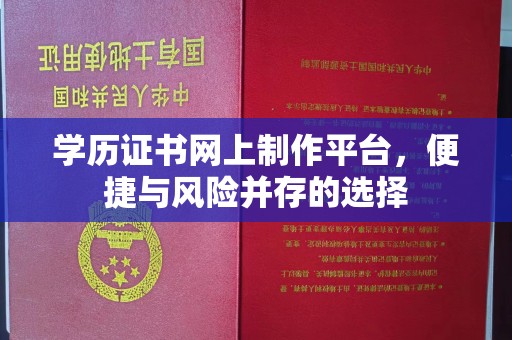 同安学历证书网上制作平台，便捷与风险并存的选择