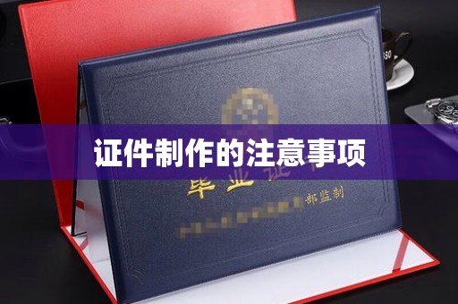 烟台证件制作的注意事项